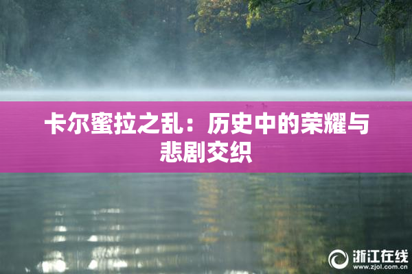 卡尔蜜拉之乱：历史中的荣耀与悲剧交织