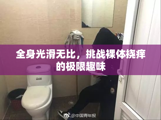 全身光滑无比，挑战裸体挠痒的极限趣味