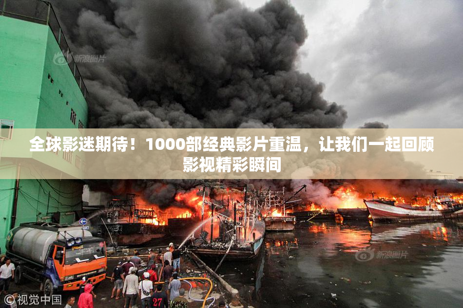全球影迷期待！1000部经典影片重温，让我们一起回顾影视精彩瞬间