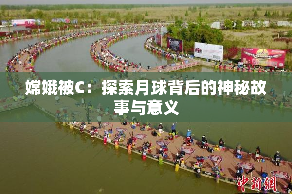嫦娥被C：探索月球背后的神秘故事与意义