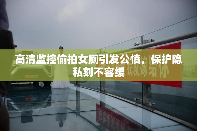 高清监控偷拍女厕引发公愤，保护隐私刻不容缓