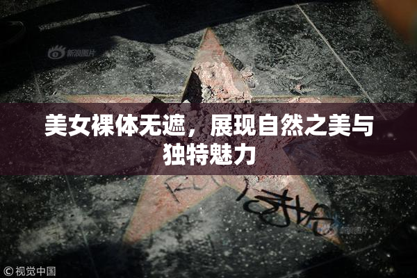 美女裸体无遮，展现自然之美与独特魅力