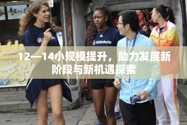12—14小规模提升，助力发展新阶段与新机遇探索