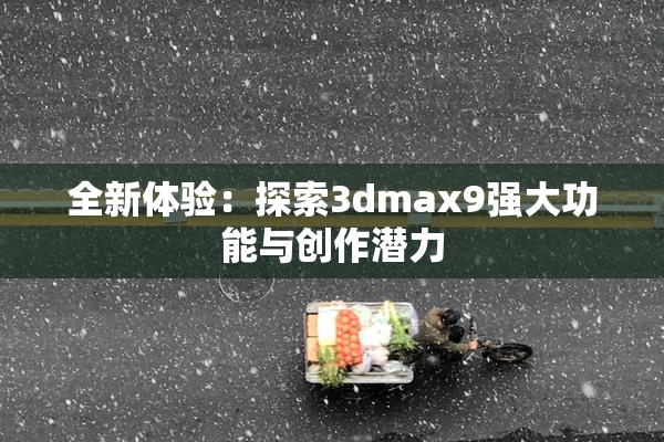 全新体验：探索3dmax9强大功能与创作潜力