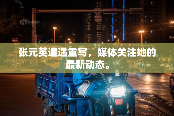 张元英遭遇重写，媒体关注她的最新动态。