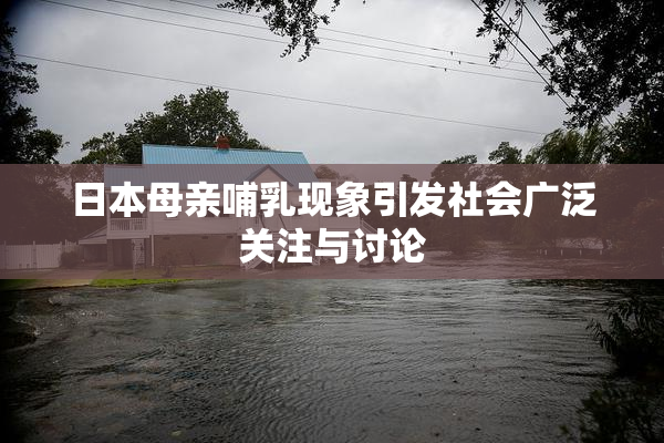 日本母亲哺乳现象引发社会广泛关注与讨论