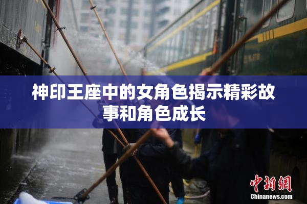 神印王座中的女角色揭示精彩故事和角色成长