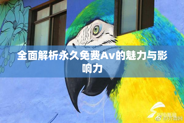全面解析永久免费Av的魅力与影响力