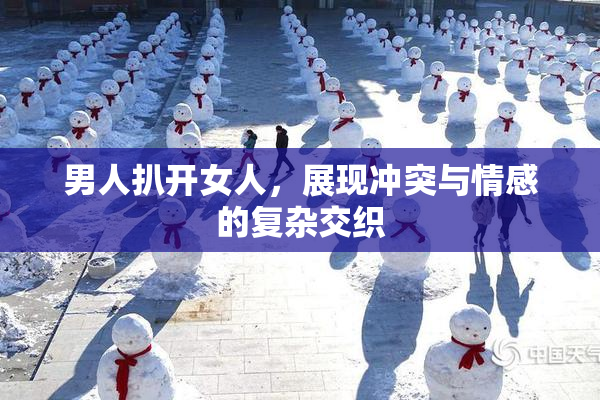 男人扒开女人，展现冲突与情感的复杂交织
