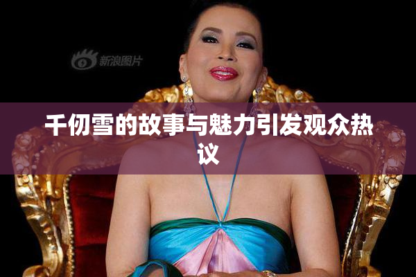 千仞雪的故事与魅力引发观众热议