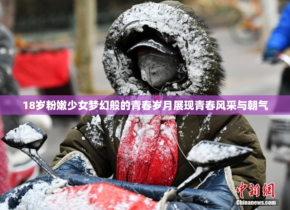 18岁粉嫩少女梦幻般的青春岁月展现青春风采与朝气