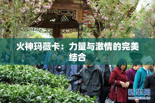 火神玛薇卡：力量与激情的完美结合