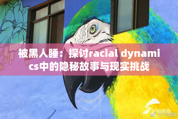 被黑人睡：探讨racial dynamics中的隐秘故事与现实挑战
