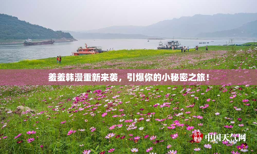 羞羞韩漫重新来袭，引爆你的小秘密之旅！