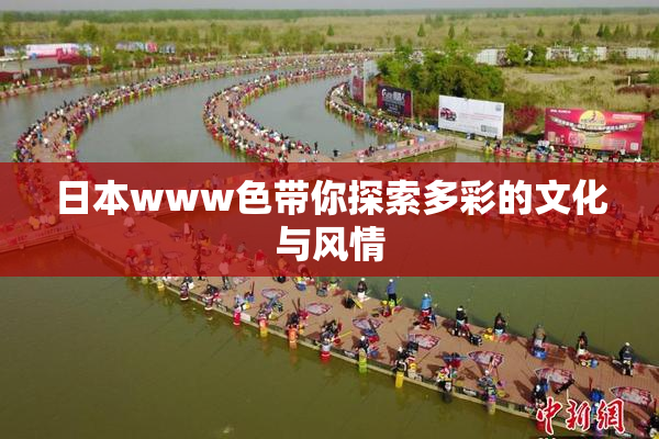 日本www色带你探索多彩的文化与风情