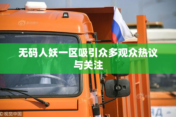 无码人妖一区吸引众多观众热议与关注