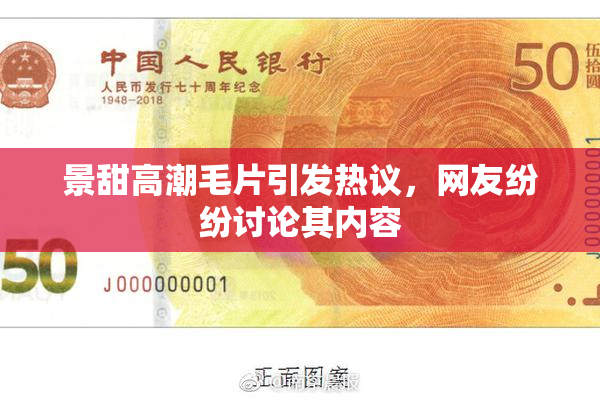 景甜高潮毛片引发热议，网友纷纷讨论其内容