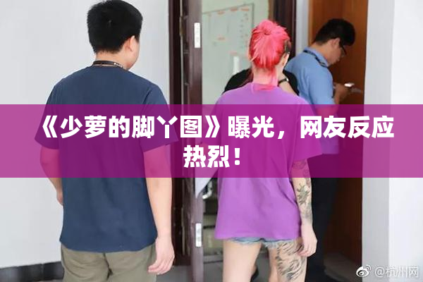《少萝的脚丫图》曝光，网友反应热烈！