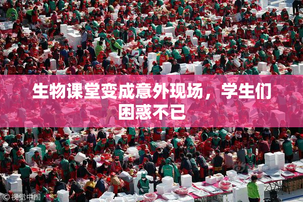 生物课堂变成意外现场，学生们困惑不已