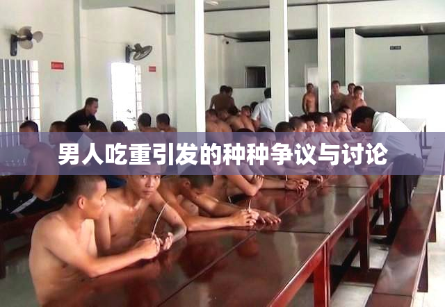 男人吃重引发的种种争议与讨论