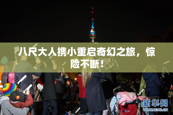 八尺大人携小重启奇幻之旅，惊险不断！