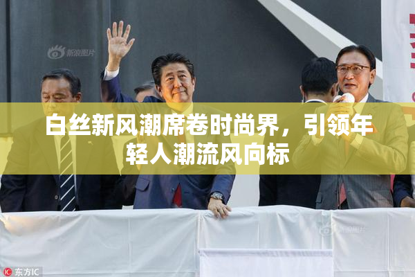 白丝新风潮席卷时尚界，引领年轻人潮流风向标