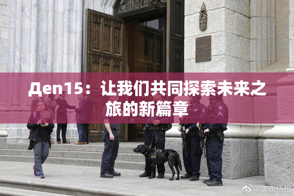 Дen15：让我们共同探索未来之旅的新篇章