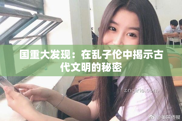 国重大发现：在乱子伦中揭示古代文明的秘密