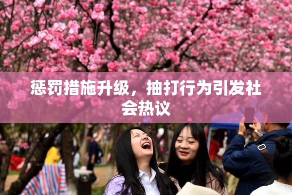 惩罚措施升级，抽打行为引发社会热议