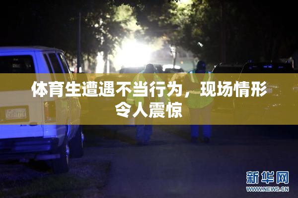 体育生遭遇不当行为，现场情形令人震惊