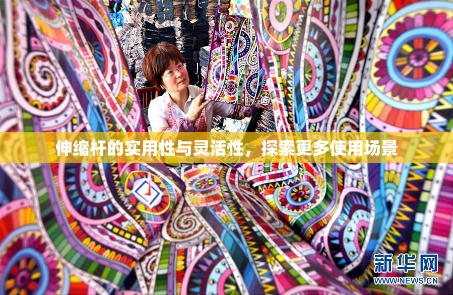 伸缩杆的实用性与灵活性，探索更多使用场景