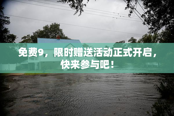 免费9，限时赠送活动正式开启，快来参与吧！