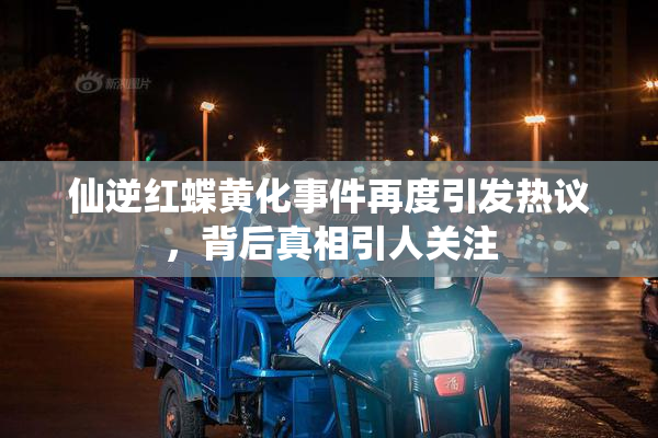 仙逆红蝶黄化事件再度引发热议，背后真相引人关注