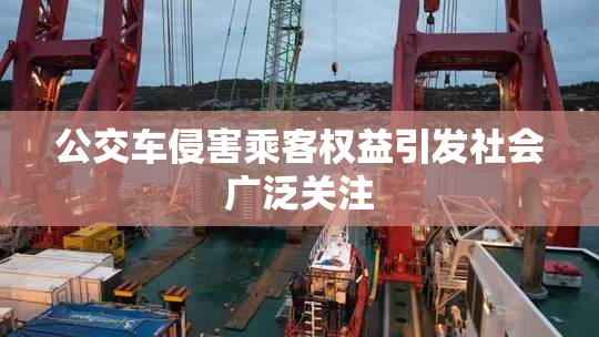 公交车侵害乘客权益引发社会广泛关注