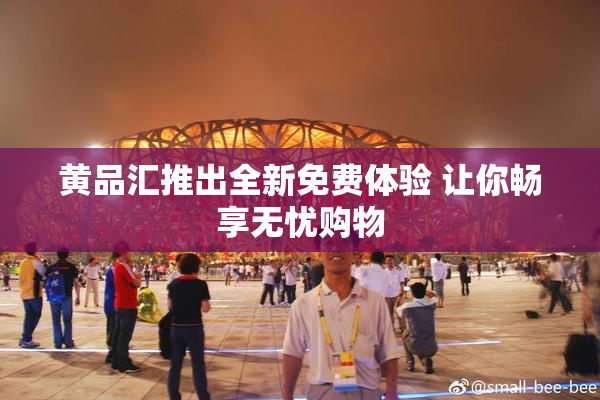 黄品汇推出全新免费体验 让你畅享无忧购物