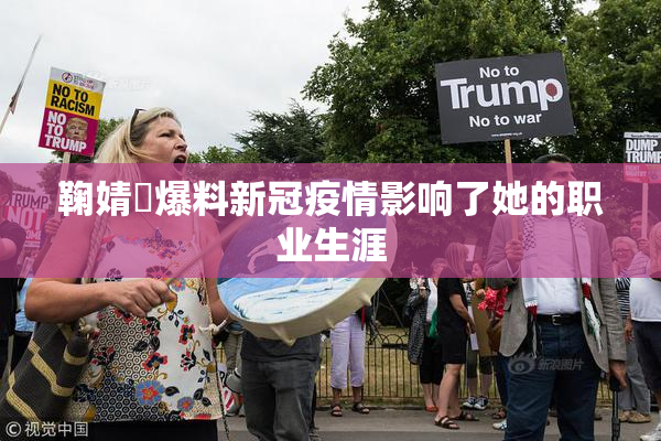 鞠婧祎爆料新冠疫情影响了她的职业生涯