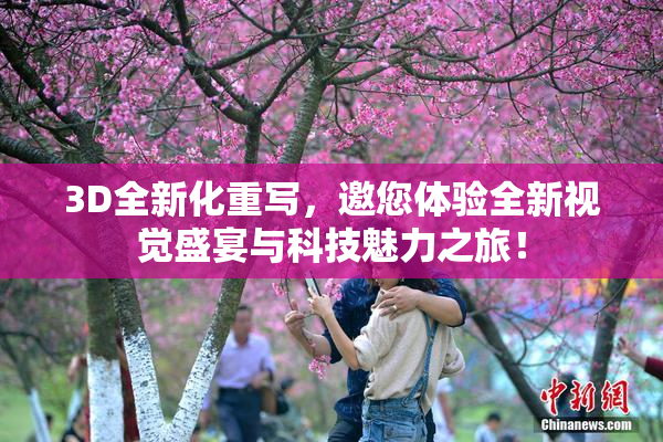 3D全新化重写，邀您体验全新视觉盛宴与科技魅力之旅！