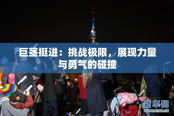 巨茎挺进：挑战极限，展现力量与勇气的碰撞