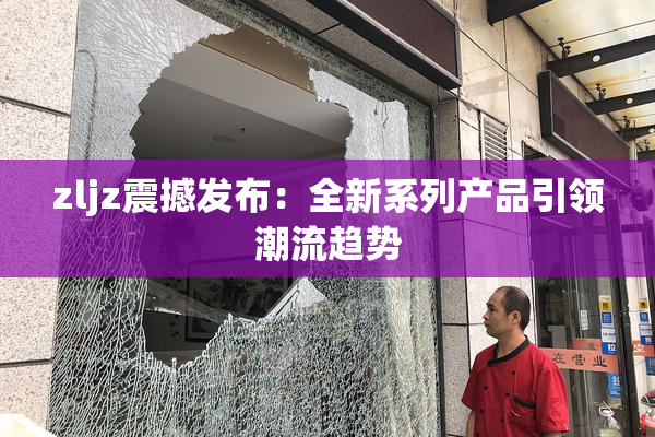 zljz震撼发布：全新系列产品引领潮流趋势