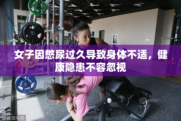 女子因憋尿过久导致身体不适，健康隐患不容忽视