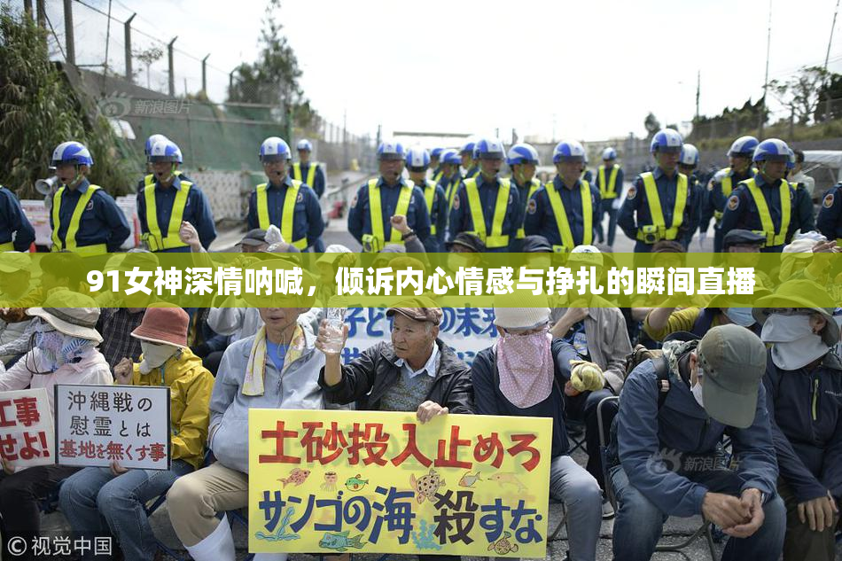 91女神深情呐喊，倾诉内心情感与挣扎的瞬间直播