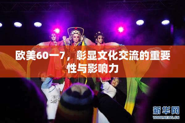 欧美60一7，彰显文化交流的重要性与影响力