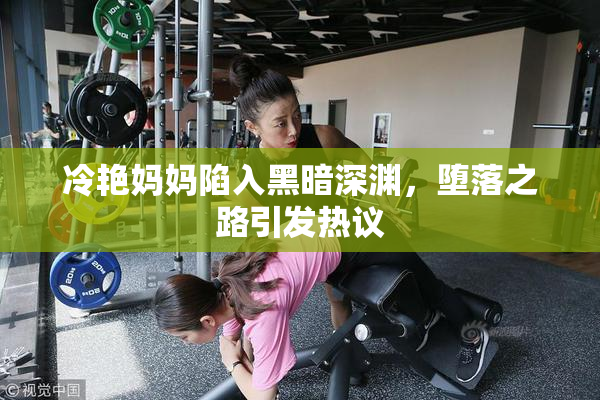 冷艳妈妈陷入黑暗深渊，堕落之路引发热议