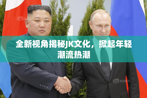 全新视角揭秘JK文化，掀起年轻潮流热潮