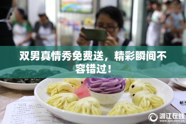 双男真情秀免费送，精彩瞬间不容错过！