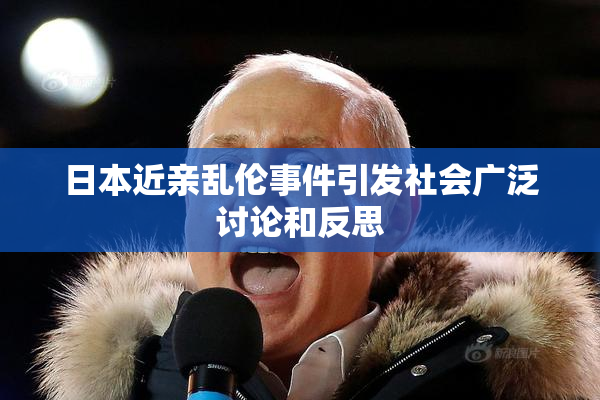 日本近亲乱伦事件引发社会广泛讨论和反思