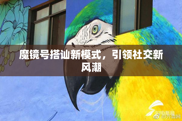 魔镜号搭讪新模式，引领社交新风潮