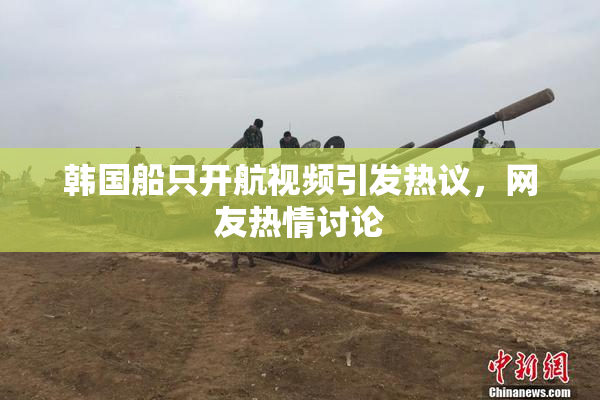 韩国船只开航视频引发热议，网友热情讨论