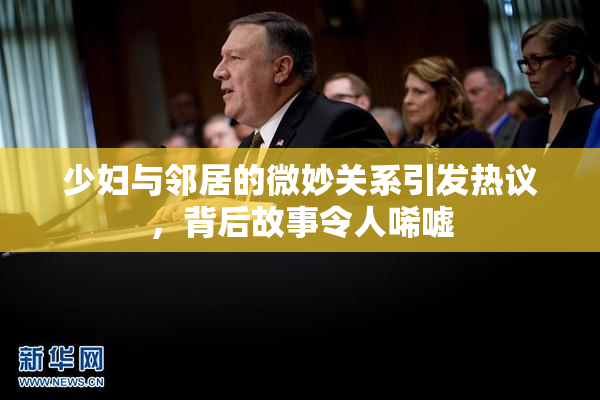 少妇与邻居的微妙关系引发热议，背后故事令人唏嘘