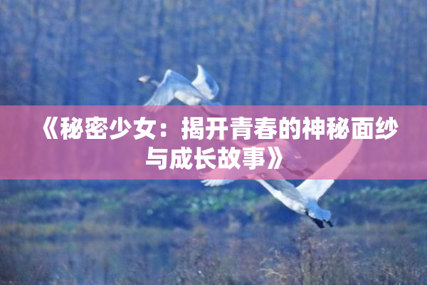 《秘密少女：揭开青春的神秘面纱与成长故事》